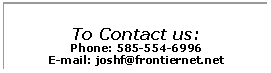 Text Box: To Contact us:Phone: 585-554-6996E-mail: joshf@frontiernet.net