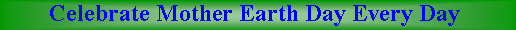 Text Box:         Celebrate Mother Earth Day Every Day