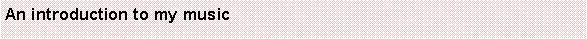 Text Box: An introduction to my music